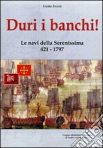 Duri i banchi! Le navi della Serenissima 421-1797. Ediz. illustrata libro di Ercole Guido; Chistè F. (cur.)