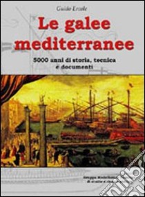 Le galee mediterranee. 5000 anni di storia, tecnica e documenti. Ediz. illustrata libro di Ercole Guido; Chistè F. (cur.); Pergher C. (cur.)