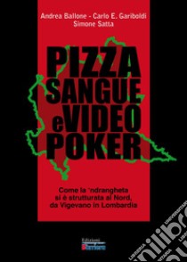 Pizza sangue e videopoker. Come la 'ndrangheta si è strutturata al Nord, da Vigevano in Lombardia libro di Ballone Andrea; Gariboldi Carlo Ercole; Satta Simone