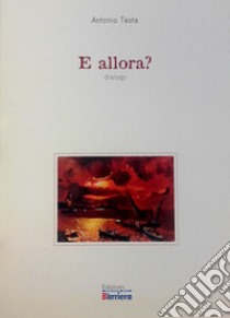 E allora? Dialogo. Nuova ediz. libro di Testa Antonio