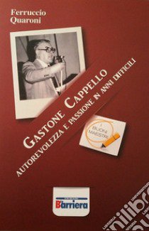 Gastone Cappello. Autorevolezza e passione in anni difficili. Nuova ediz. libro di Quaroni Ferruccio