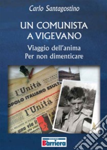 Un comunista a Vigevano. Viaggio dell'anima per non dimenticare libro di Santagostino Carlo