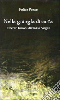 Nella giungla di carta. Itinerari toscani di Emilio Salgari libro di Pozzo Felice