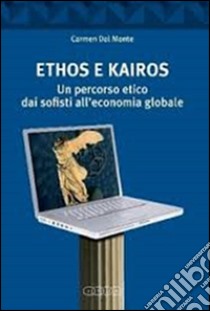 Ethos e Kairos. Un percorso etico dai sofisti all'economia globale libro di Dal Monte Carmen