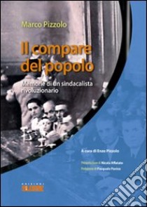 Il compare del popolo. Memorie di un sindacalista rivoluzionario libro di Pizzolo Marco; Pizzolo E. (cur.)