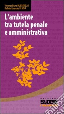 L'ambiente tra tutela penale e amministrativa libro di Muscatiello Vincenzo B.; Di Noia Raffaela E.