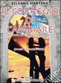 Il coraggio di cambiare. La storia di Arianna e Francesco libro di Martina Silvana