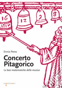 Concerto pitagorico. Le basi matematiche della musica libro di Peres Ennio