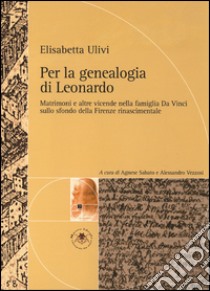 Per la genealogia di Leonardo. Matrimoni e altre vicende nella famiglia da Vinci sullo sfondo della Firenze rinascimentale libro di Ulivi Elisabetta