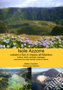 Isole Azzorre vulcani e fiori in mezzo all'Atlantico libro di Garofano Matteo