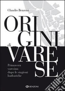 Origini di Varese. Primavera varesina dopo le stagioni barbariche libro di Benzoni Claudio