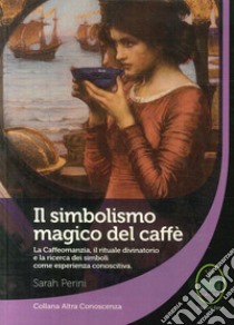 Il simbolismo magico del caffè. La caffeomanzia, il rituale divinatorio e la ricerca dei simboli come esperienza conoscitiva libro di Perini Sarah