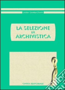 La selezione in archivistica libro di Giambastiani Laura