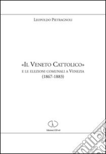 «Il Veneto cattolico» e le elezioni comunali a Venezia (1867-1883) libro di Pietragnoli Leopoldo