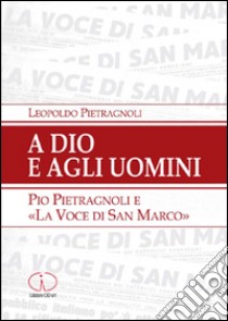 A Dio e agli uomini. Pio Pietragnoli e la «voce di San Marco» libro di Pietragnoli Leopoldo