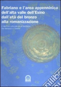 Fabriano e l'area appenninica dell'alta valle dell'Esino dall'età del bronzo alla romanizzazione. L'identità culturale di un territorio fra Adriatico e Tirreno libro di Silvestrini M. (cur.); Sabatini T. (cur.)