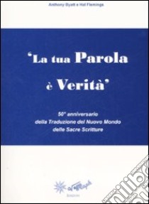 La tua parola è verità. 50° anniversario della Traduzione del Nuovo Mondo delle Sacre Scritture libro di Byatt Anthony - Flemings Hal