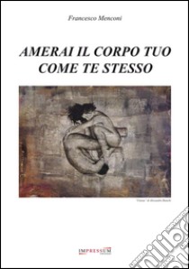 Amerai il corpo tuo come te stesso libro di Menconi Francesco