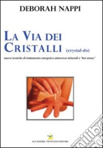 La via dei cristalli. Nuove tecniche di trattamento energetico attraverso minerali e «hot stones» libro di Nappi Deborah