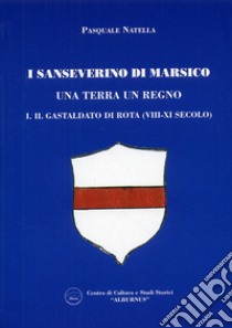 I Sanseverino di Marsico. Una terra un regno. Vol. 1: Il Gastaldo di Rota (VIII-XI secolo) libro di Natella Pasquale