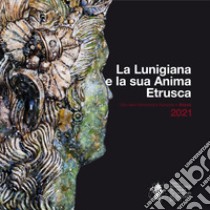 La Lunigiana e la sua anima etrusca. La bellezza come nutrimento dell'anima. Ediz. italiana e inglese libro di Biennale Internazionale dell'Etruria (B.I.E.); Martellini Q. (cur.)