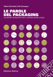 Le parole del Packaging. Glossario ragionato per il sistema imballaggio libro di Bucchetti Valeria Luisa; Ciravegna Erik