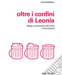 Oltre i confini di Leonia. Design, prevenzione dei rifiuti e innovazione libro di Badalucco Laura