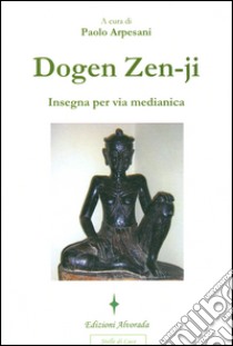 Dogen Zen-ji insegna per via medianica libro di Arpesani P. (cur.)