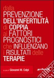 Dalla prevenzione dell'infertilità di coppia ai fattori prognostici che influenzano i risultati delle terapie libro di Colpi Giovanni M.