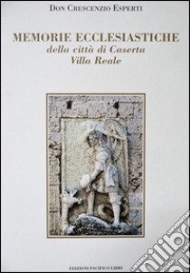 Memorie ecclesiastiche della città di Caserta. Villa Reale libro di Esperti Crescenzio; Di Lorenzo P. (cur.)