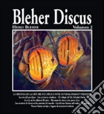 Bleher Discus. Ediz. illustrata. Vol. 2: La historia de la cría del pez disco a nivel mundial. Pasado y presente libro di Bleher Heiko; Bulla R. (cur.)