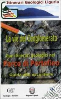 Le vie del conglomerato. Due itinerari geologici nel parco di Portofino. Guida alle escursioni libro di Corsi Barbara