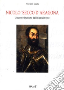 Nicolò Secco d'Aragona. Un genio inquieto del rinascimento. Ediz. illustrata libro di Cigala Giovanni