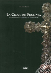 La croce dei fogliata. Un tesoro per la comunità monteclarense. Ediz. illustrata libro di Barbieri Alessandro