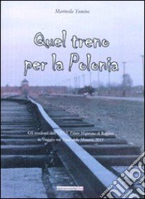 Quel treno per la Polonia. Gli studenti dell'ITIS «Ettore Majorana» di Ragusa in viaggio sul «treno della memoria 2011» libro di Tumino Marinella