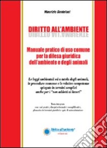 Diritto all'ambiente. Manuale pratico di uso comune per la difesa giuridica dell'ambiente e degli animali libro di Santoloci Maurizio