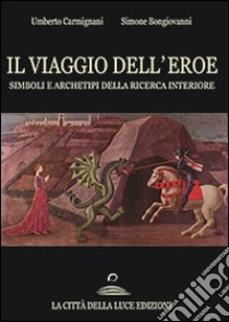 Il viaggio dell'eroe. Simboli e archetipi della ricerca interiore libro di Carmignani Umberto; Bongiovanni Simone