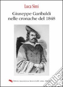 Giuseppe Garibaldi nelle cronache del 1848 libro di Simi Luca