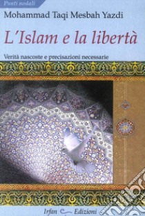 L'Islam e la libertà. Verità nascoste e precisazioni necessarie libro di Mesbah Yazdi Muhammad T.