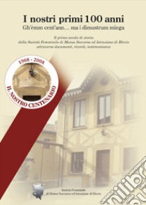 I nostri primi 100 anni. Il primo secolo di storia della società femminile di mutuo soccorso e di istruzione di Blevio (Como) libro di Galeazzi Giovanna