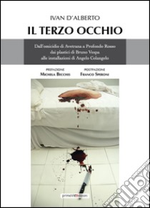 Il terzo occhio. Dall'omicidio di Avetrana a Profondo Rosso, dai plastici di Bruno Vespa alle installazioni di Angelo Colangelo libro di D'Alberto Ivan