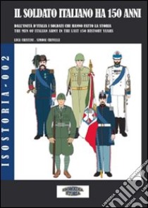 Il soldato italiano ha 150 anni. Dall'Unità d'Italia, i soldati italiani che hanno fatto la storia libro di Cristini Luca S.; Crivelli Simone