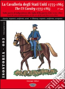 La cavalleria degli Stati Uniti 1775-1865. Ediz. italiana e inglese. Vol. 1: Dalla guerra di Indipendenza alla vigilia della guerra civile (1775-1860). Storia, organici, uniformi, armi libro di Adduci Giuseppe