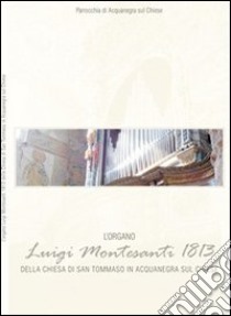 L'organo Luigi Montesanti 1813 della chiesa di San Tommaso in Acquanegra sul Chiese libro di Lorenzani Federico