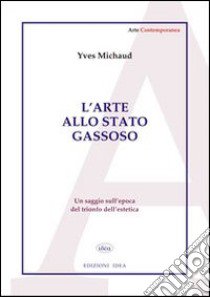 L'arte allo stato gassoso. Saggio sul trionfo dell'estetica libro di Michaud Yves