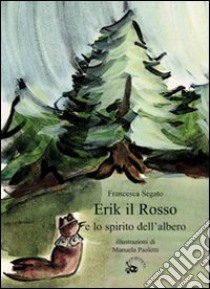 Erik il Rosso e lo spirito dell'albero. Ediz. illustrata libro di Segato Francesca