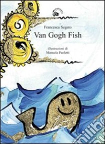 Van Gogh fish. Ediz. illustrata libro di Segato Francesca