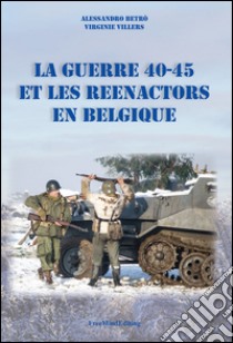 La guerre 40-45 et le Reenactors en Belgique libro di Betrò Alessandro; Villers Virginie