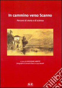 In cammino verso Scanno. Percorsi di storia e di scienza libro di Ardito Guglielmo - De Nardis Paolo - Anzidei Giovanni