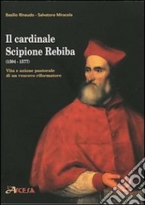 Il cardinale Scipione Rebiba (1504-1577). Vita e azione pastorale di un vescovo riformatore libro di Rinaudo Basilio